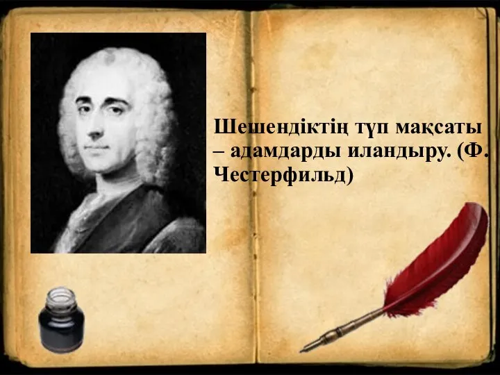 Шешендіктің түп мақсаты – адамдарды иландыру. (Ф.Честерфильд)