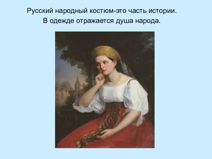 Русский народный костюм-это часть истории. В одежде отражается душа народа.