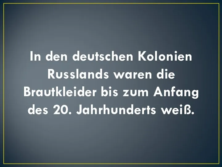 In den deutschen Kolonien Russlands waren die Brautkleider bis zum Anfang des 20. Jahrhunderts weiß.