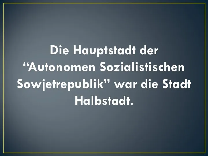 Die Hauptstadt der “Autonomen Sozialistischen Sowjetrepublik” war die Stadt Halbstadt.