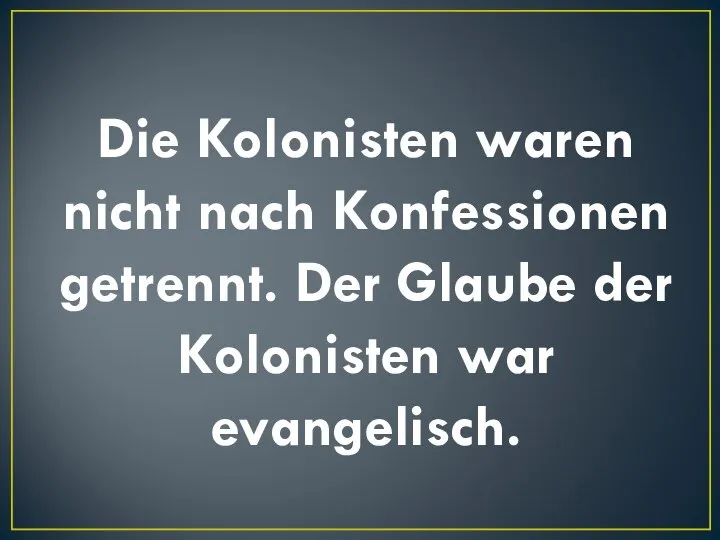 Die Kolonisten waren nicht nach Konfessionen getrennt. Der Glaube der Kolonisten war evangelisch.