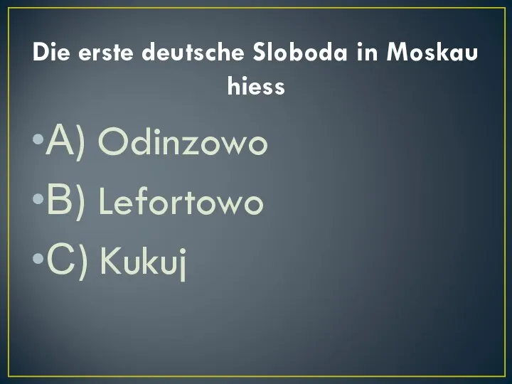 Die erste deutsche Sloboda in Moskau hiess А) Odinzowo В) Lefortowo С) Kukuj