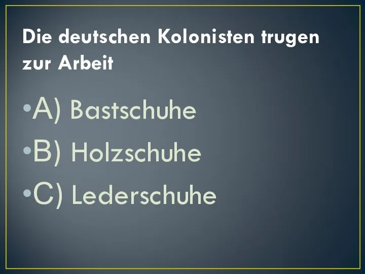 Die deutschen Kolonisten trugen zur Arbeit А) Bastschuhe В) Holzschuhe С) Lederschuhe