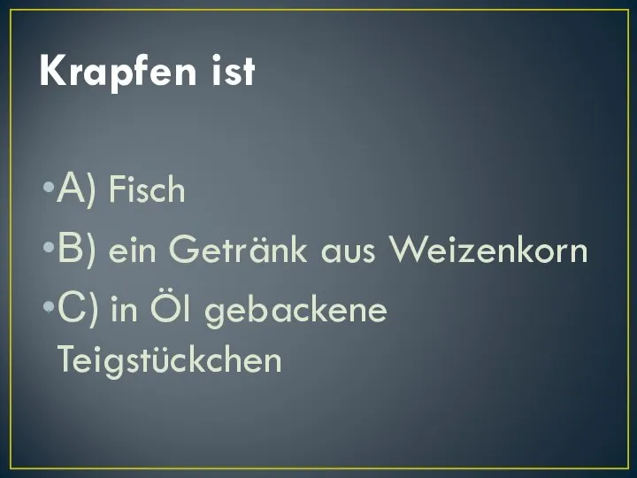 Krapfen ist А) Fisch В) ein Getränk aus Weizenkorn С) in Öl gebackene Teigstückchen