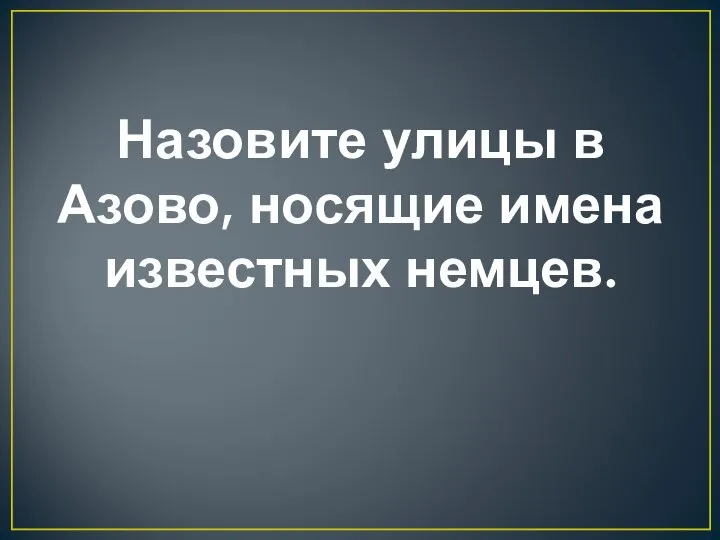 Назовите улицы в Азово, носящие имена известных немцев.