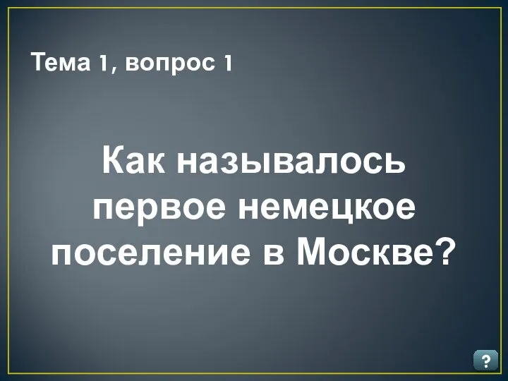 Тема 1, вопрос 1 ? Как называлось первое немецкое поселение в Москве?