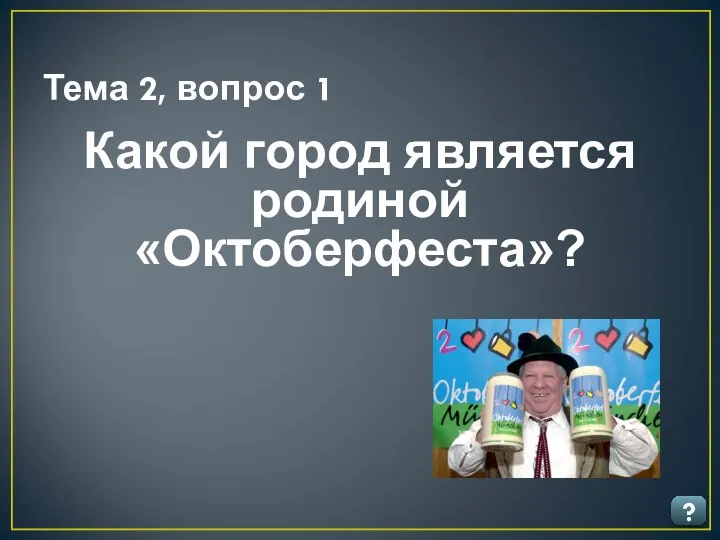 Тема 2, вопрос 1 ? Какой город является родиной «Октоберфеста»?