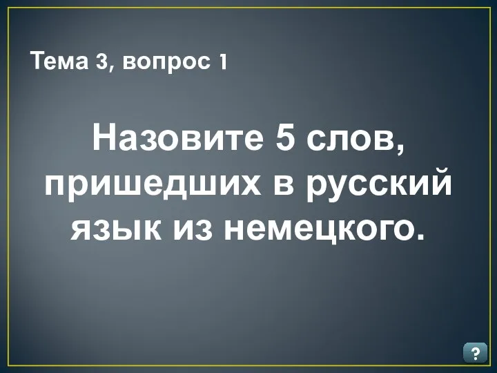 Тема 3, вопрос 1 ? Назовите 5 слов, пришедших в русский язык из немецкого.