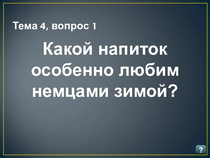 Тема 4, вопрос 1 ? Какой напиток особенно любим немцами зимой?