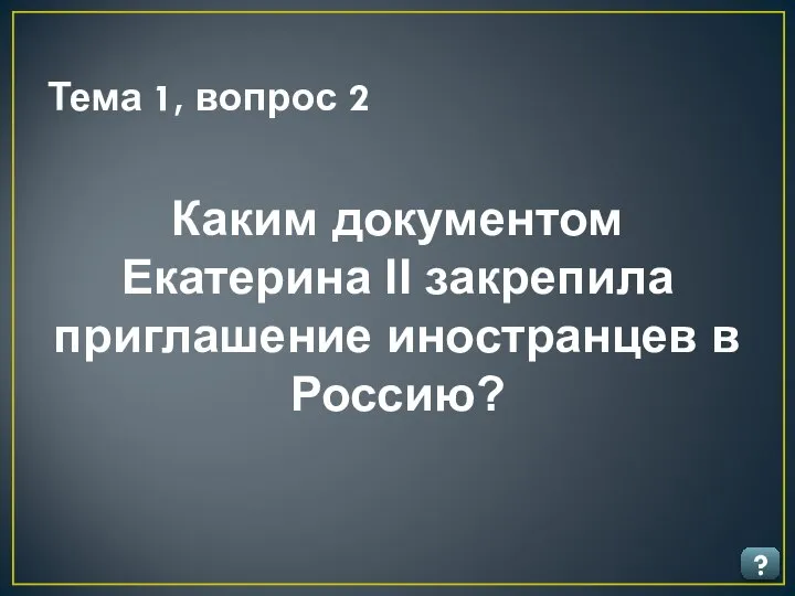 Тема 1, вопрос 2 ? Каким документом Екатерина II закрепила приглашение иностранцев в Россию?