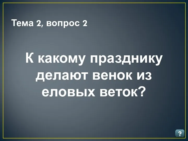 Тема 2, вопрос 2 ? К какому празднику делают венок из еловых веток?