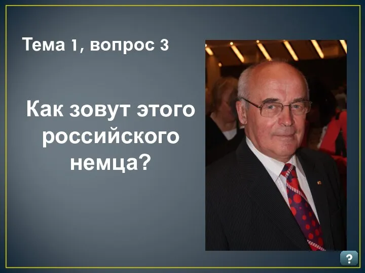 Тема 1, вопрос 3 ? Как зовут этого российского немца?