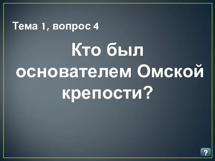 Тема 1, вопрос 4 ? Кто был основателем Омской крепости?