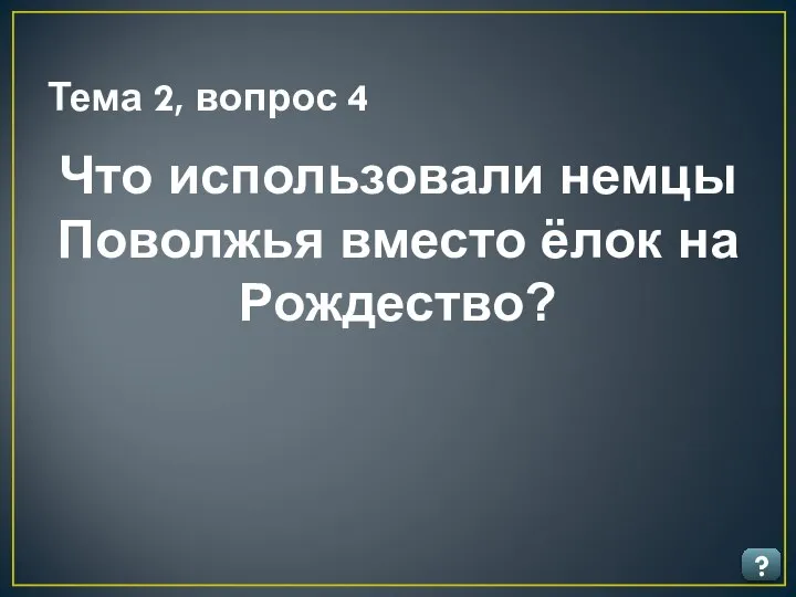 Тема 2, вопрос 4 ? Что использовали немцы Поволжья вместо ёлок на Рождество?