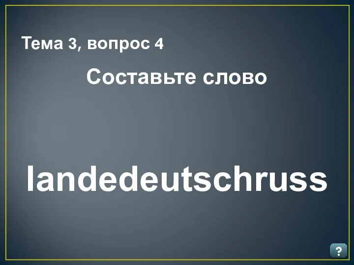 Тема 3, вопрос 4 ? Составьте слово landedeutschruss