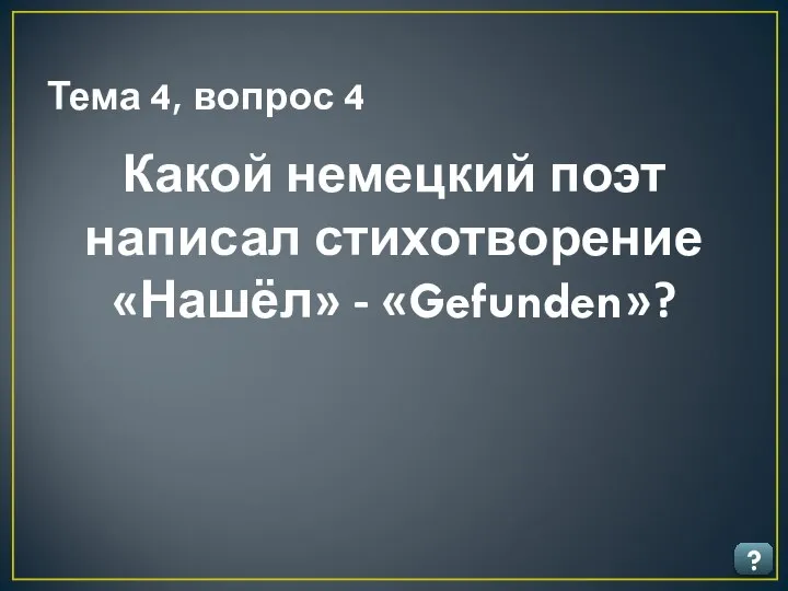 Тема 4, вопрос 4 ? Какой немецкий поэт написал стихотворение «Нашёл» - «Gefunden»?