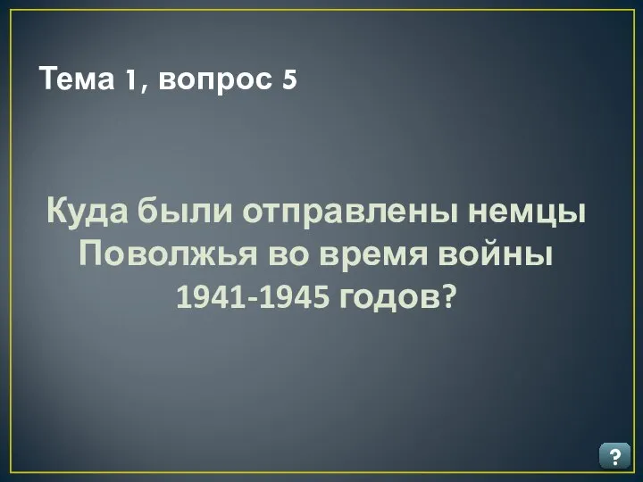 Тема 1, вопрос 5 ? Куда были отправлены немцы Поволжья во время войны 1941-1945 годов?