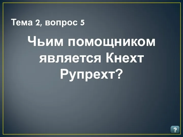 Тема 2, вопрос 5 ? Чьим помощником является Кнехт Рупрехт?