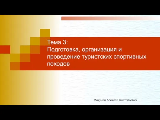 Тема 3: Подготовка, организация и проведение туристских спортивных походов Макунин Алексей Анатольевич