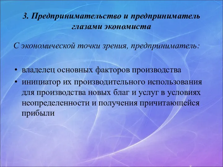 3. Предпринимательство и предприниматель глазами экономиста С экономической точки зрения, предприниматель: