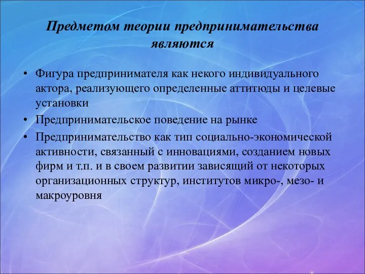 Предметом теории предпринимательства являются Фигура предпринимателя как некого индивидуального актора, реализующего