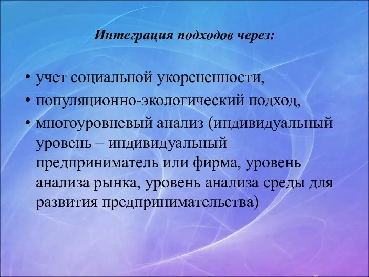 Интеграция подходов через: учет социальной укорененности, популяционно-экологический подход, многоуровневый анализ (индивидуальный