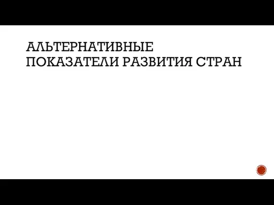 АЛЬТЕРНАТИВНЫЕ ПОКАЗАТЕЛИ РАЗВИТИЯ СТРАН