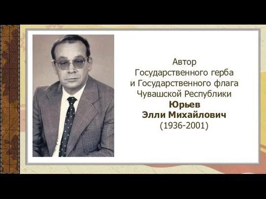 Автор Государственного герба и Государственного флага Чувашской Республики Юрьев Элли Михайлович (1936-2001)