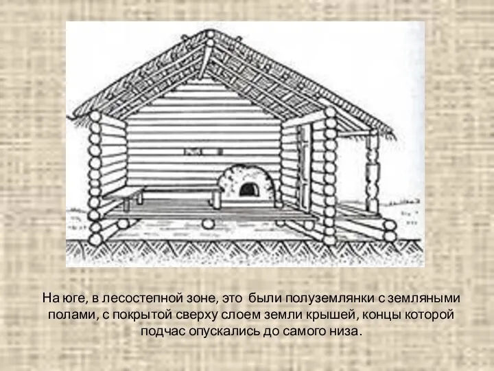 На юге, в лесостепной зоне, это были полуземлянки с земляными полами,