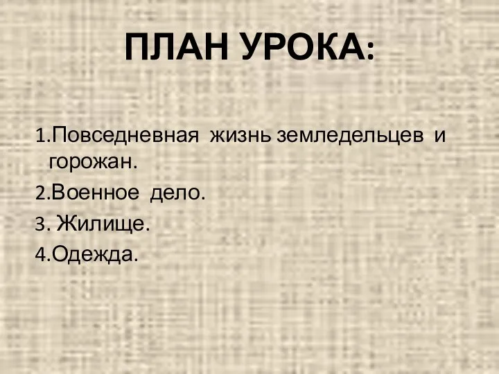 1.Повседневная жизнь земледельцев и горожан. 2.Военное дело. 3. Жилище. 4.Одежда. ПЛАН УРОКА: