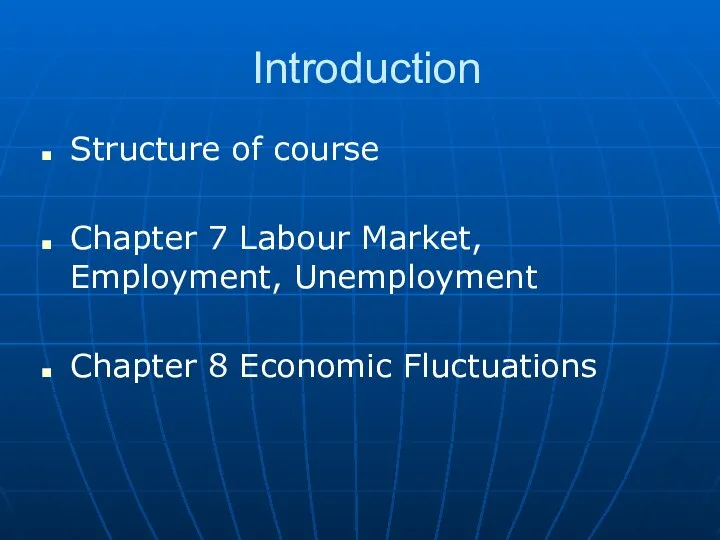 Introduction Structure of course Chapter 7 Labour Market, Employment, Unemployment Chapter 8 Economic Fluctuations