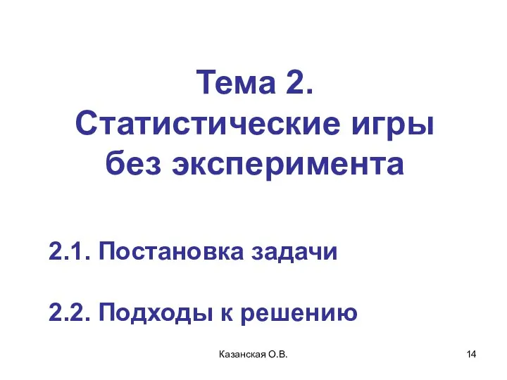 Казанская О.В. Тема 2. Статистические игры без эксперимента 2.1. Постановка задачи 2.2. Подходы к решению