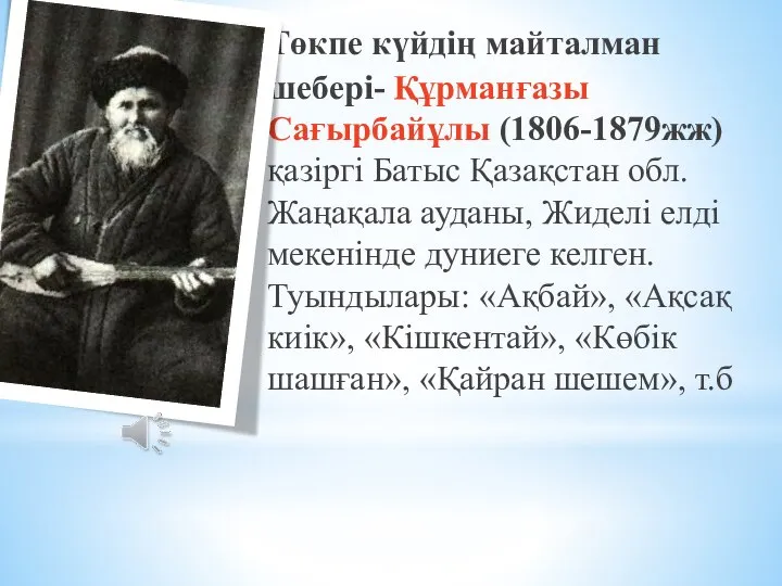 Төкпе күйдің майталман шебері- Құрманғазы Сағырбайұлы (1806-1879жж) қазіргі Батыс Қазақстан обл.