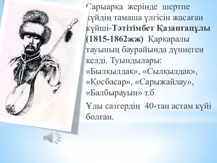 Сарыарқа жерінде шертпе күйдің тамаша үлгісін жасаған күйші-Тәтітімбет Қазанғапұлы (1815-1862жж) Қарқаралы