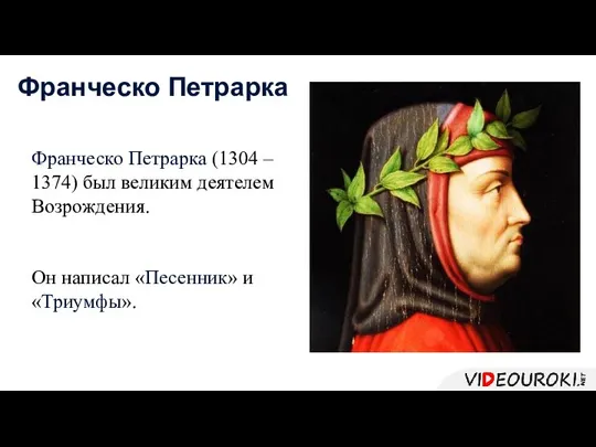 Франческо Петрарка (1304 – 1374) был великим деятелем Возрождения. Он написал «Песенник» и «Триумфы». Франческо Петрарка