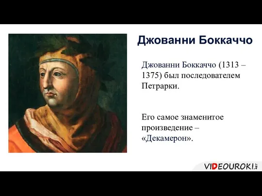 Джованни Боккаччо (1313 – 1375) был последователем Петрарки. Его самое знаменитое произведение – «Декамерон». Джованни Боккаччо