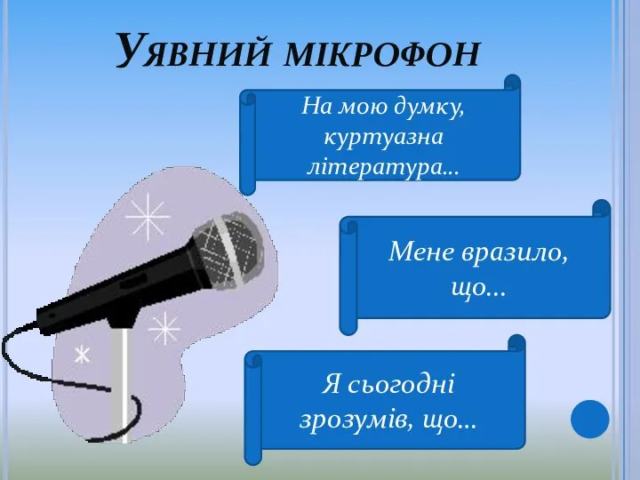 Уявний мікрофон На мою думку, куртуазна література… Мене вразило, що... Я сьогодні зрозумів, що…