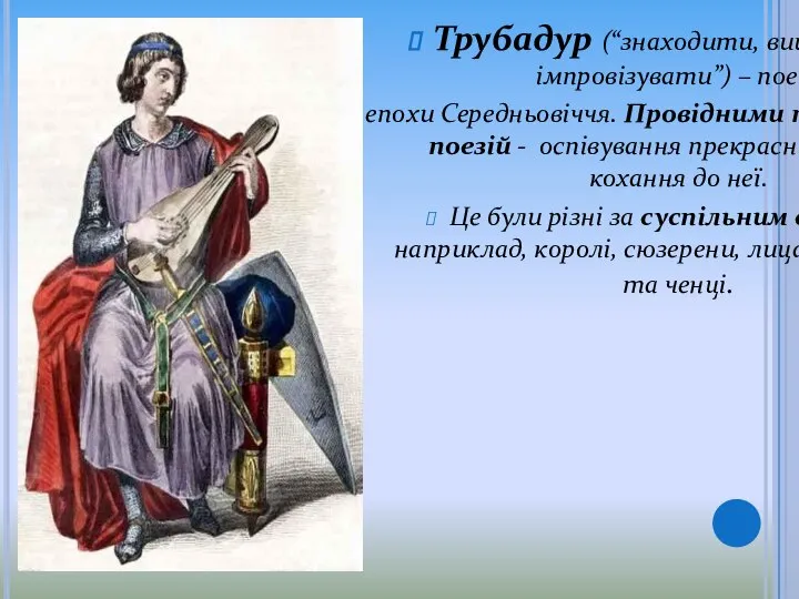 Трубадур (“знаходити, вишукувати, імпровізувати”) – поет епохи Середньовіччя. Провідними темами його