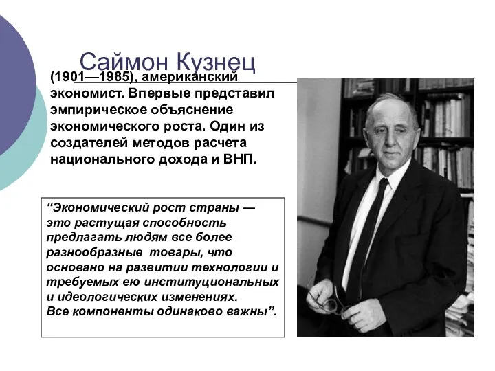 Саймон Кузнец (1901—1985), американский экономист. Впервые представил эмпирическое объяснение экономического роста.