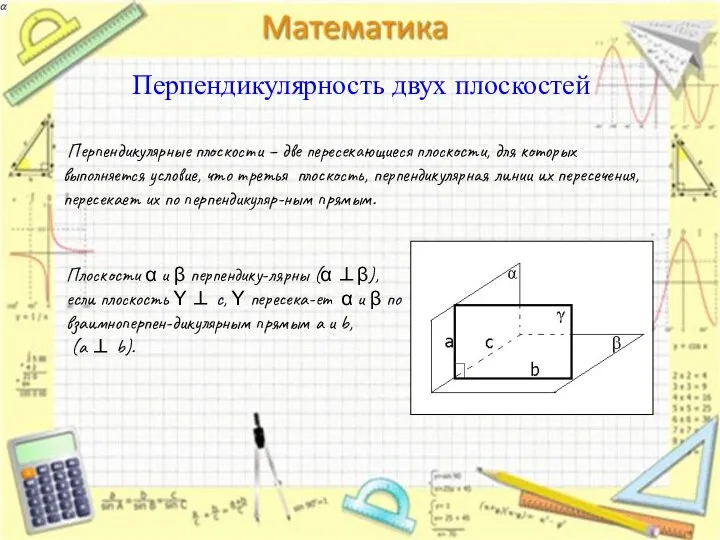 Перпендикулярность двух плоскостей Перпендикулярные плоскости – две пересекающиеся плоскости, для которых