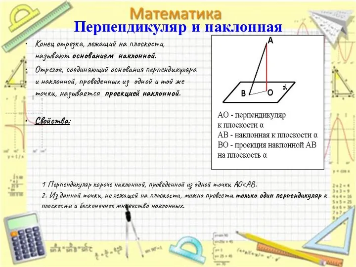 Перпендикуляр и наклонная Конец отрезка, лежащий на плоскости, называют основанием наклонной.