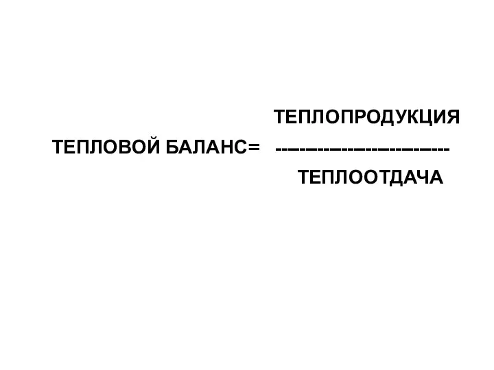 ТЕПЛОПРОДУКЦИЯ ТЕПЛОВОЙ БАЛАНС= ----------------------------- ТЕПЛООТДАЧА