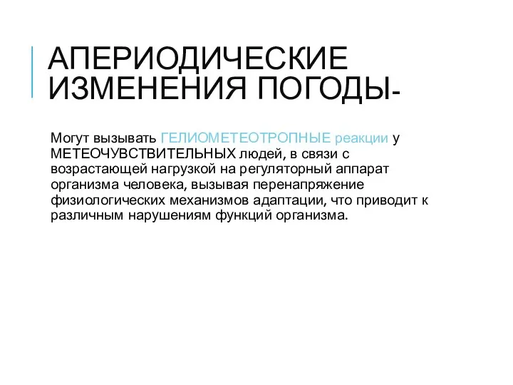 АПЕРИОДИЧЕСКИЕ ИЗМЕНЕНИЯ ПОГОДЫ- Могут вызывать ГЕЛИОМЕТЕОТРОПНЫЕ реакции у МЕТЕОЧУВСТВИТЕЛЬНЫХ людей, в