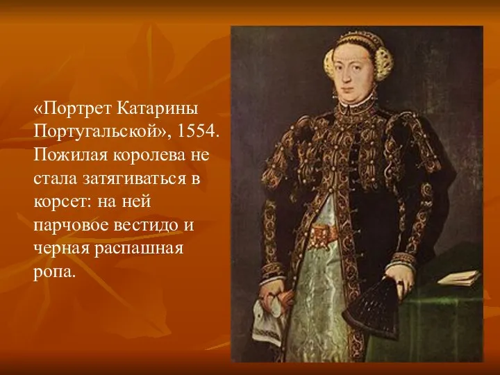 «Портрет Катарины Португальской», 1554. Пожилая королева не стала затягиваться в корсет: