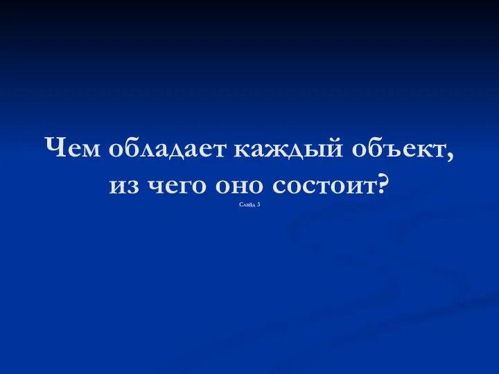 Чем обладает каждый объект, из чего оно состоит? Слайд 3