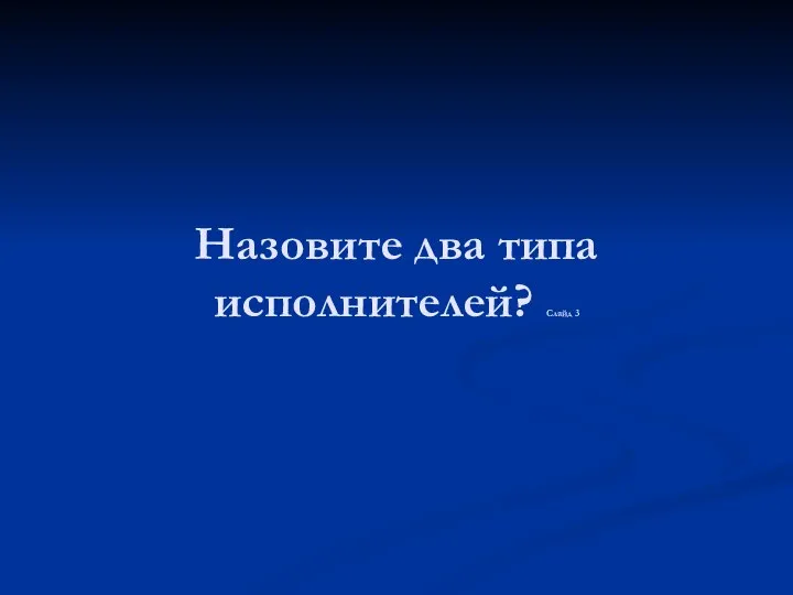 Назовите два типа исполнителей? Слайд 3