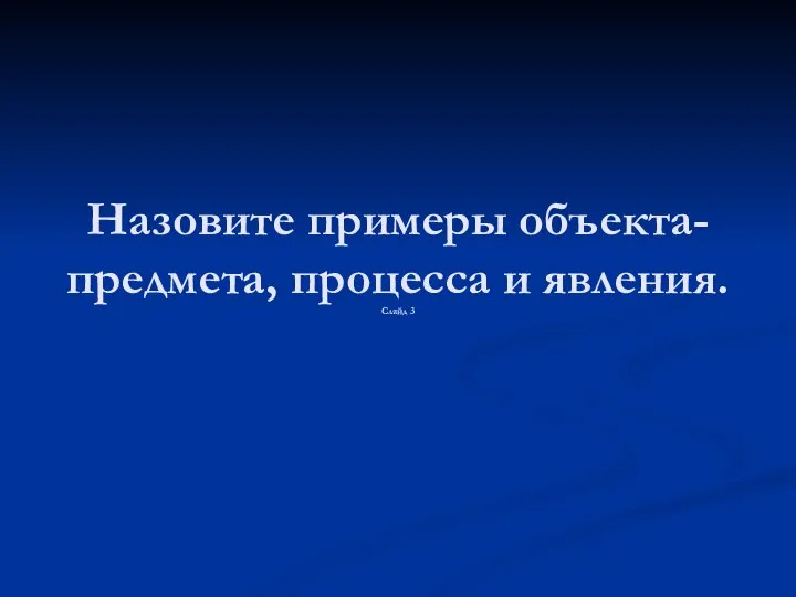 Назовите примеры объекта-предмета, процесса и явления. Слайд 3