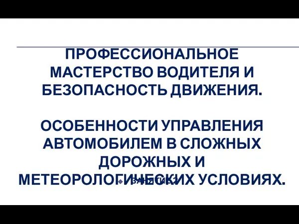 ПРОФЕССИОНАЛЬНОЕ МАСТЕРСТВО ВОДИТЕЛЯ И БЕЗОПАСНОСТЬ ДВИЖЕНИЯ. ОСОБЕННОСТИ УПРАВЛЕНИЯ АВТОМОБИЛЕМ В СЛОЖНЫХ