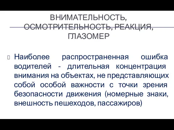 ВНИМАТЕЛЬНОСТЬ, ОСМОТРИТЕЛЬНОСТЬ, РЕАКЦИЯ, ГЛАЗОМЕР Наиболее распространенная ошибка водителей - длительная концентрация