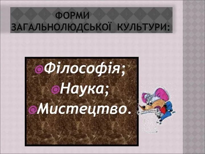 ФОРМИ ЗАГАЛЬНОЛЮДСЬКОЇ КУЛЬТУРИ: Філософія; Наука; Мистецтво.